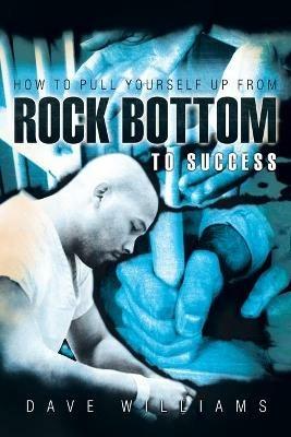 How To Pull Yourself Up From Rock Bottom To Success - Dave Williams - cover