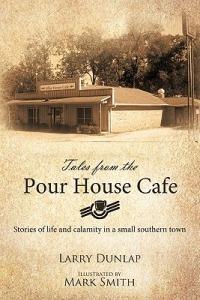 Tales from the Pour House Cafe: Stories of Life and Calamity in a Small Southern Town - Larry Dunlap - cover
