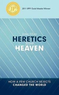 HERETICS from HEAVEN: How a Few Church Rejects Changed the World - James Moore - cover
