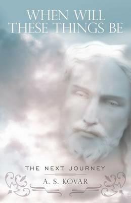 When Will These Things Be: The Next Journey - A. S. Kovar - cover