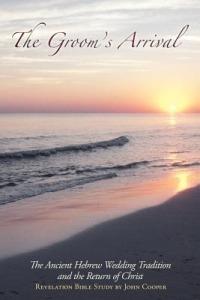 The Groom's Arrival: The Ancient Hebrew Wedding Tradition and the Return of Christ - John Cooper - cover