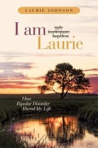 I Am Laurie: How Bipolar Disorder Altered My Life - Laurie Johnson - cover
