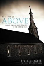 The Things Above: Thinking Through Tough Questions of the Christian Faith