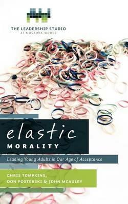 Elastic Morality: Leading Young Adults in Our Age of Acceptance - Chris Tompkins,Don Posterski,John McAuley - cover