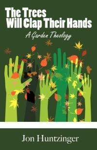 The Trees Will Clap Their Hands: A Garden Theology - Jon Huntzinger - cover