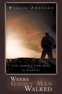 Where Godly Men Walked: Life Journey From Here to Eternity - Willie Johnson - cover