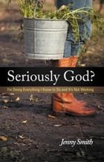 Seriously God?: I'm Doing Everything I Know To Do And It's Not Working
