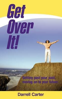 Get Over It!: Getting Past Your Past, Moving on to Your Future - Darrell Carter - cover