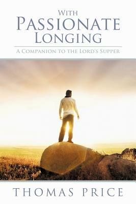 With Passionate Longing: A Companion to the Lord's Supper - Thomas Price - cover