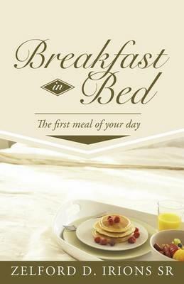 Breakfast in Bed: The First Meal of Your Day - Zelford D. Irions Sr - cover