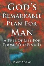 God's Remarkable Plan For Man: A Tree Of Life For Those Who Find It