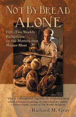 Not By Bread Alone: Fifty-two Weekly Reflections on the Matters That Matter Most - Richard M. Gray - cover