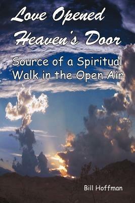 Love Opened Heaven's Door: Source of a Spiritual Walk in the Open Air - Bill Hoffman - cover