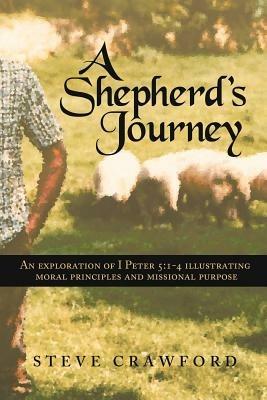 A Shepherd's Journey: An Explortion of I Peter 5:1-4 Illustrating Moral Principles and Missional Purpose - Steve Crawford - cover