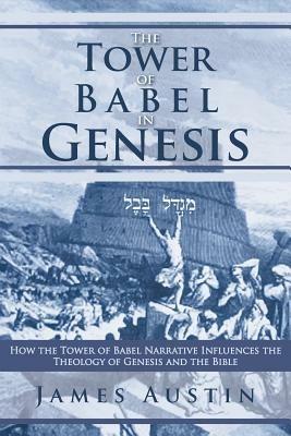 The Tower of Babel in Genesis: How the Tower of Babel Narrative Influences the Theology of Genesis and the Bible - James Austin - cover