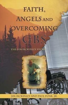 Faith, Angels and Overcoming GBS: The Jim McKinley Story - Jim McKinley,Paul Funk - cover