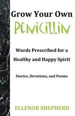 Grow Your Own Penicillin: Words Prescribed for a Healthy and Happy Spirit