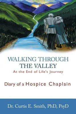Walking Through the Valley: Diary of a Hospice Chaplain - Curtis E Smith - cover