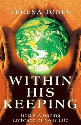 Within His Keeping: God's Amazing Embrace of Your Life - Teresa Jones - cover