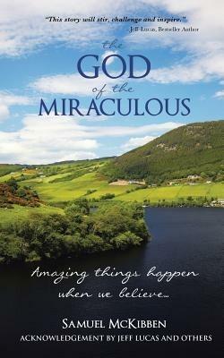 The God of the Miraculous: Amazing Things Happen When We Believe - Samuel McKibben - cover