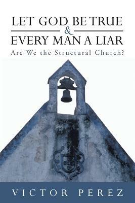 Let God Be True and Every Man a Liar: Are We the Structural Church? - Victor Perez - cover