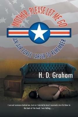Mother, Please Let Me Go: An Air Force Career to Remember - H D Graham - cover