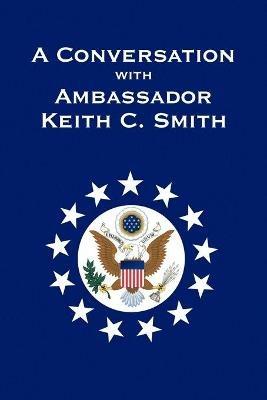 A Conversation With Ambassador Keith C. Smith - Keith C Smith - cover