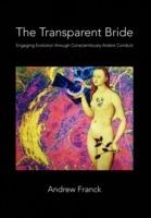 The Transparent Bride: Engaging Evolution through Conscientiously Ardent Conduct - Andrew Franck - cover