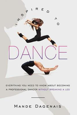 Inspired to Dance: Everything You Need to Know about Becoming a Professional Dancer without Breaking a Leg - Mande Dagenais - cover