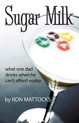 Sugar Milk: What One Dad Drinks When He Can't Afford Vodka - Mattocks Ron Mattocks,Ron Mattocks - cover