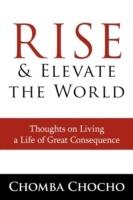 Rise and Elevate the World: Thoughts on Living a Life of Great Consequence - Chomba Chocho - cover