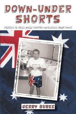 Down-Under Shorts: Stories to Read While They're Fumigating Your Pants - Gerry Burke - cover