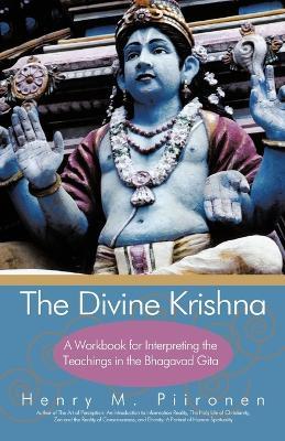 The Divine Krishna: A Workbook for Interpreting the Teachings in the Bhagavad Gita - Henry M Piironen - cover