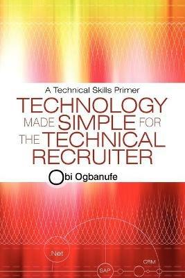 Technology Made Simple for the Technical Recruiter: A Technical Skills Primer - Obi Ogbanufe - cover