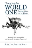 Changing the World One Invention at a Time: Acting on Your Ideas Using the Creatively Inventing Framework - Edward Rowe Richard Edward Rowe,Richard Edward Rowe,Richard Edward Rowe - cover