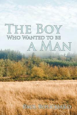The Boy Who Wanted to Be a Man: A Novella - Paul Bouchard - cover