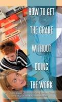 How to Get the Grade Without Doing the Work: A Complete Guide on How to Make Excellent Grades in College While Not Doing the Work - Charles Lanham - cover