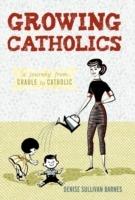 Growing Catholics: A Journey from Cradle to Catholic - Denise Sullivan Barnes - cover