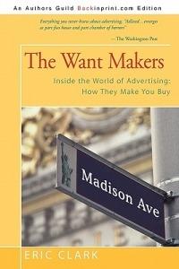 The Want Makers: Inside the World of Advertising: How They Make You Buy - Eric Clark - cover