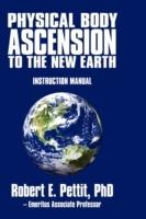 Physical Body Ascension to the New Earth: Instruction Manual - Robert E Pettit - cover