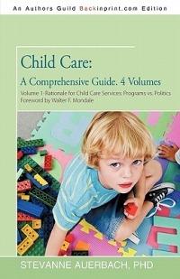 Child Care: A Comprehensive Guide. 4 Volumes: Volume 1--Rationale for Child Care Services Programs Vs Politics - Stevanne Auerbach - cover