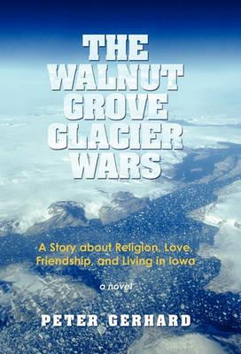 The Walnut Grove Glacier Wars: A Story about Religion, Love, Friendship, and Living in Iowa - Peter Gerhard - cover