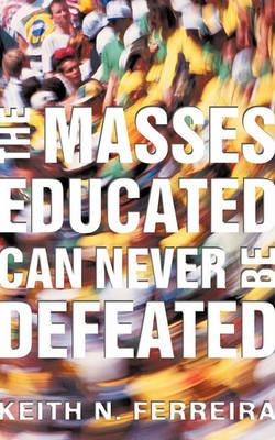 The Masses Educated Can Never Be Defeated - Keith N Ferreira - cover