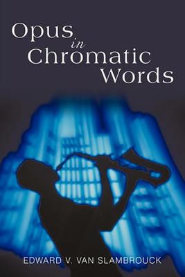 Opus in Chromatic Words - Edward V Van Slambrouck - cover
