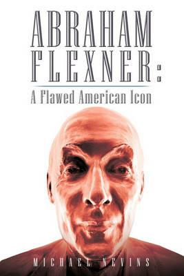 Abraham Flexner: A Flawed American Icon - Michael Nevins - cover
