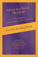 None but India (Bharat) The Cradle of Aryans, Sanskrit, Vedas, & Swastika: Aryan Invasion of India' and 'IE Family of Languages'Re-examined and Rebutted