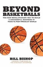 Beyond Basketballs: The New Revolutionary Way to Build a Successful Business in a Post-Product World