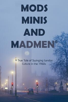 Mods, Minis, and Madmen: A True Tale of Swinging London Culture in the 1960s - D Richard Truman - cover