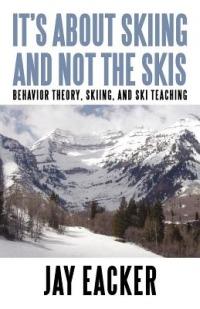 It's About Skiing and Not the Skis: Behavior Theory, Skiing, and Ski Teaching - Jay Eacker - cover
