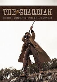 The Guardian: The Story of a Texas Ranger-Rough Rider, American Hero - K D Brogdon - cover